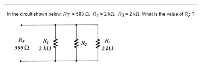 In the circuit shown below, RT = 500 0, R1 = 2 kN, R3 = 2 k. What is the value of R2 ?
RT
R1
R3
R2
500 Q
2 kQ
2 kQ
