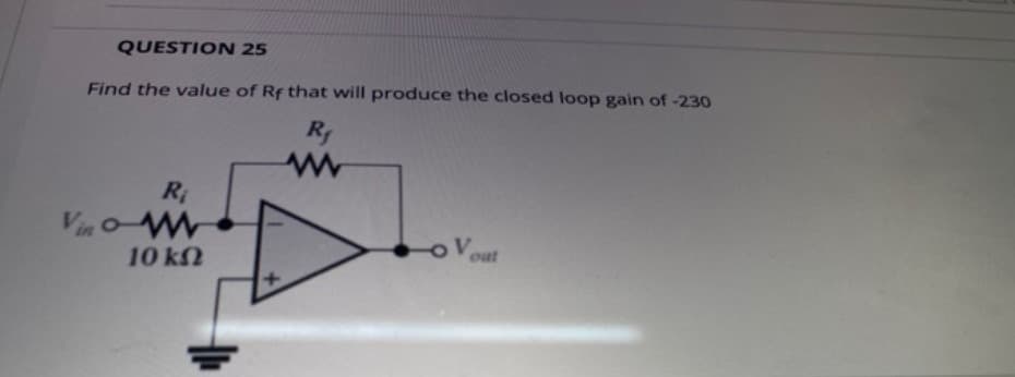 QUESTION 25
Find the value of Rf that will produce the closed loop gain of -230
Vin oW
10 k2
out
