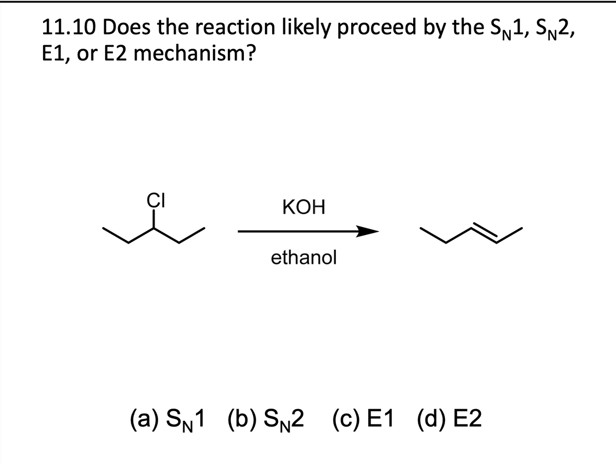 11.10 Does the reaction likely proceed by the S№1, S№2,
E1, or E2 mechanism?
CI
KOH
ethanol
(a) SN1 (b) SN2
(c) E1 (d) E2