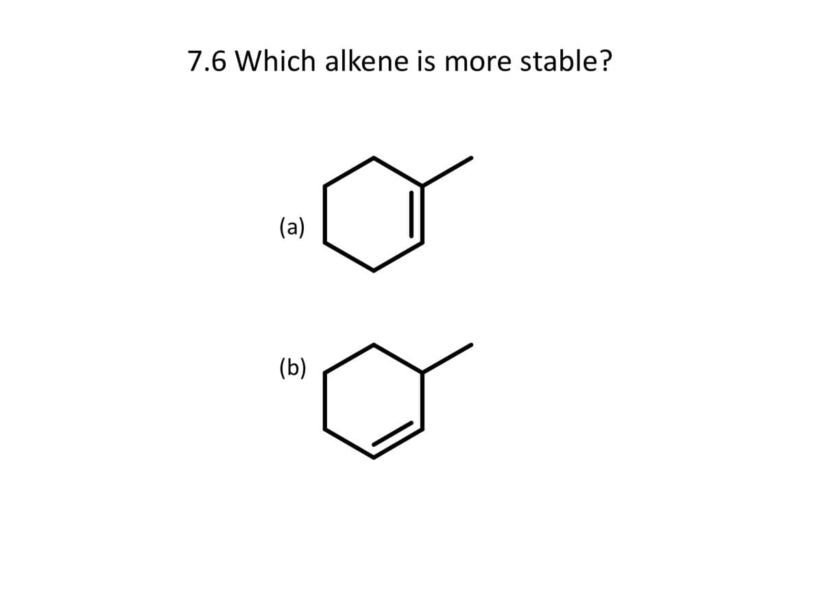 7.6 Which alkene is more stable?
(a)
(b)