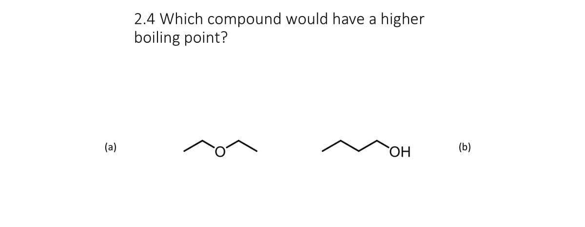 (a)
2.4 Which compound would have a higher
boiling point?
OH
(b)