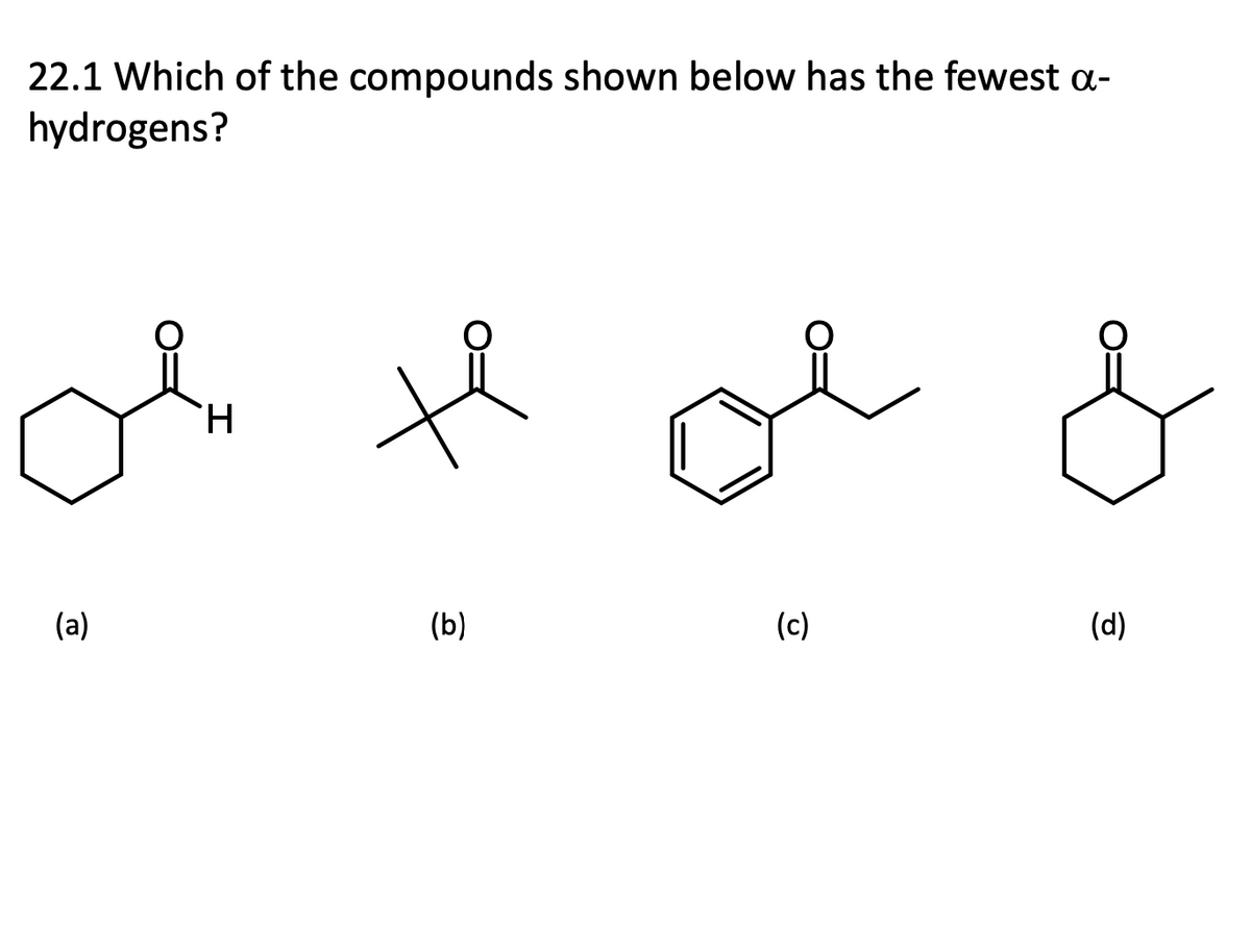 22.1 Which of the compounds shown below has the fewest a-
hydrogens?
(a)
H
여
(b)
(c)
(d)