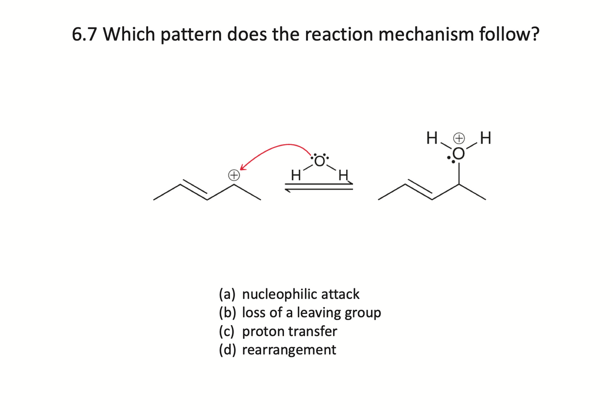 6.7 Which pattern does the reaction mechanism follow?
H
(a) nucleophilic attack
(b) loss of a leaving group
(c) proton transfer
(d) rearrangement
ΗΘΗ