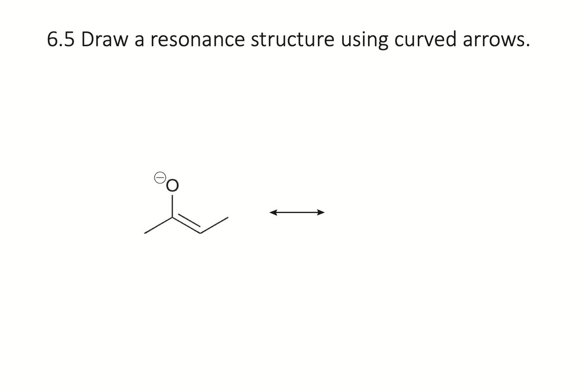 6.5 Draw a resonance structure using curved arrows.