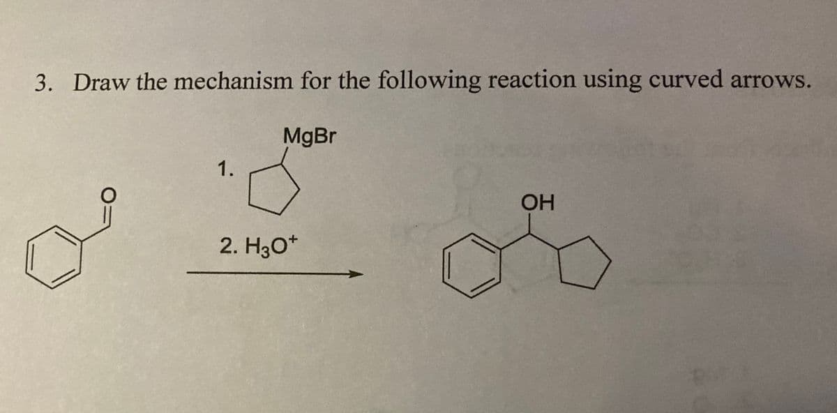 3. Draw the mechanism for the following reaction using curved arrows.
MgBr
1.
2. H3O+
OH