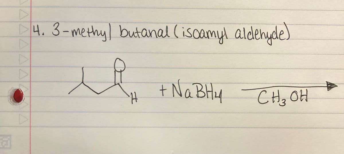 5
A
4. 3-methy) butanal (isoamyl aldehyde)
il
H
+ Na BH4 CH ₂ OH