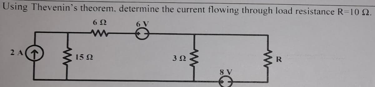 Using Thevenin's theorem, determine the current flowing through load resistance R=10 2.
6Ω
6 V
2 A
15 Q2
3 Ω
www
8 V
R