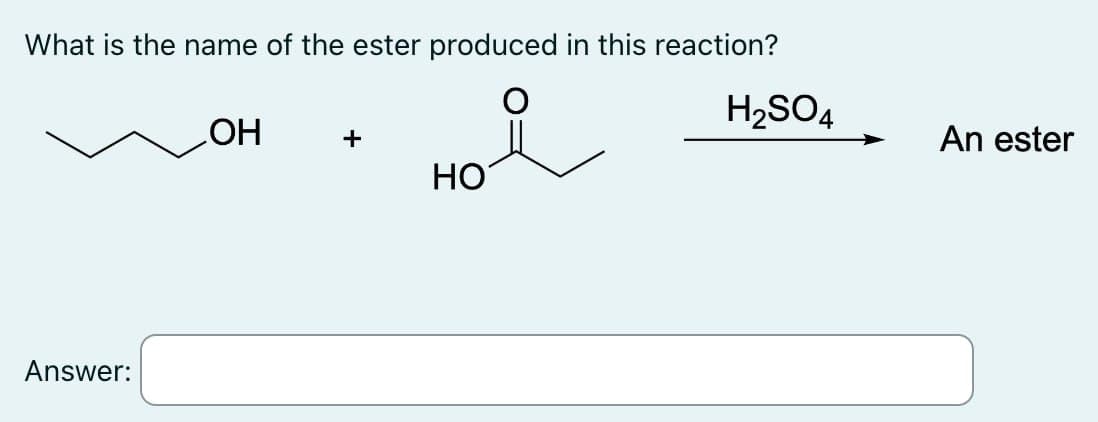 What is the name of the ester produced in this reaction?
Answer:
OH
+
HO
H2SO4
An ester