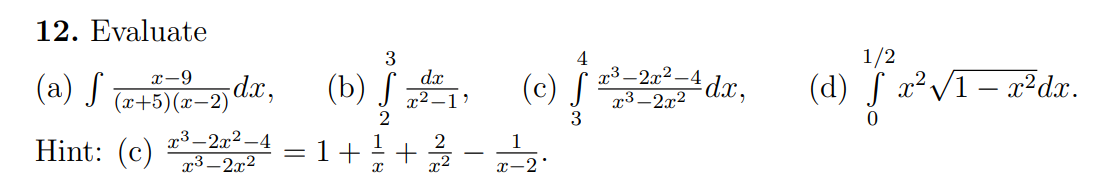 12. Evaluate
(a) S (x+5)(x−2)
Hint: (c)
-2) dx,
x³ 2x²-4
x³ 2x²
3
dx
(b),
2
1
4
(c)22²-da,
x-2
1/2
(d) f x²√1 - x²dx.
0
