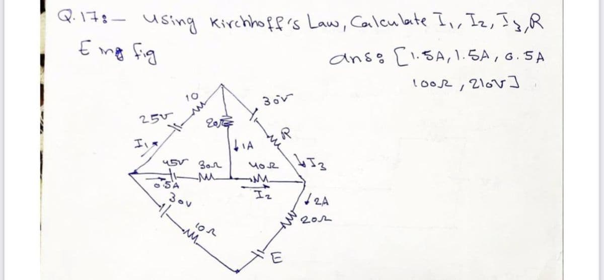 Q.17:- using Kirchhoff's Lau, Calcu late I,, Iz, Is,R
anss [l.5A, 1.5A, G.5A
loo2, 210]
10
3 or
25V
エs
IA
45V Bon
O SA
30v
Iz
2A
