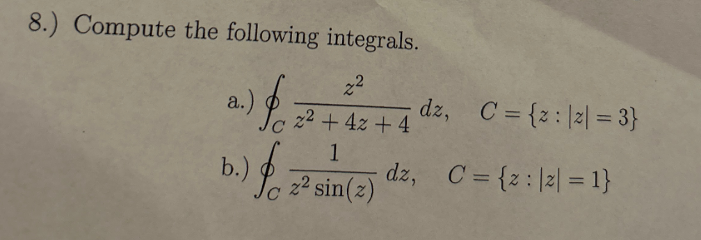 8.) Compute the following integrals.
dz, C={2|2|=3}
a.) for 22 + 4 + 4 dz,
b.) fo
1
z² sin(z)
dz, C= {z2|= 1}