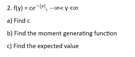 2. f(y) = ce-lyl, -∞<y <∞
a) Find c
b) Find the moment generating function
c) Find the expected value