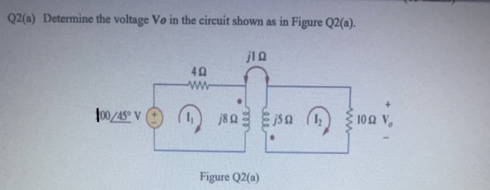 Q2(a) Determine the voltage Vo in the circuit shown as in Figure Q2(a).
jlQ
w-
f00/45° V
O
j82
102 V
Figure Q2(a)
