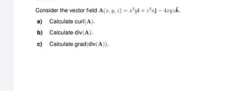 Consider the vector field A(z, y, 2) = a*yî+ 2²zj – 4ryzk.
a) Calculate curl(A).
b) Calculate div(A).
c) Calculate grad(div(A)).

