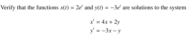 Verify that the functions x(t) = 2e' and y(t) = -3e' are solutions to the system
x' = 4x + 2y
y' = -3x – y

