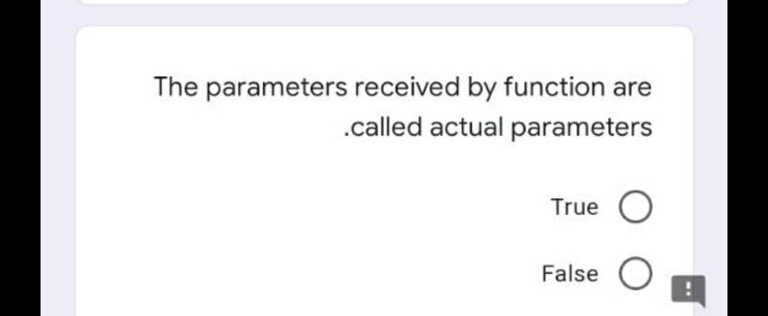 The parameters received by function are
.called actual parameters
True O
False
