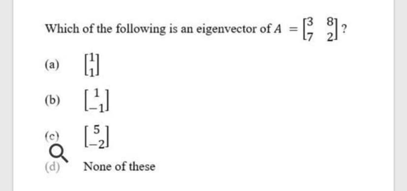 Which of the following is an eigenvector of A =
?
(a) H
(b)
5
(c)
(d)
None of these
