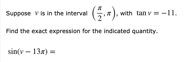 Suppose v is in the interval
with tan v = -11.
Find the exact expression for the indicated quantity.
sin(v – 137) =

