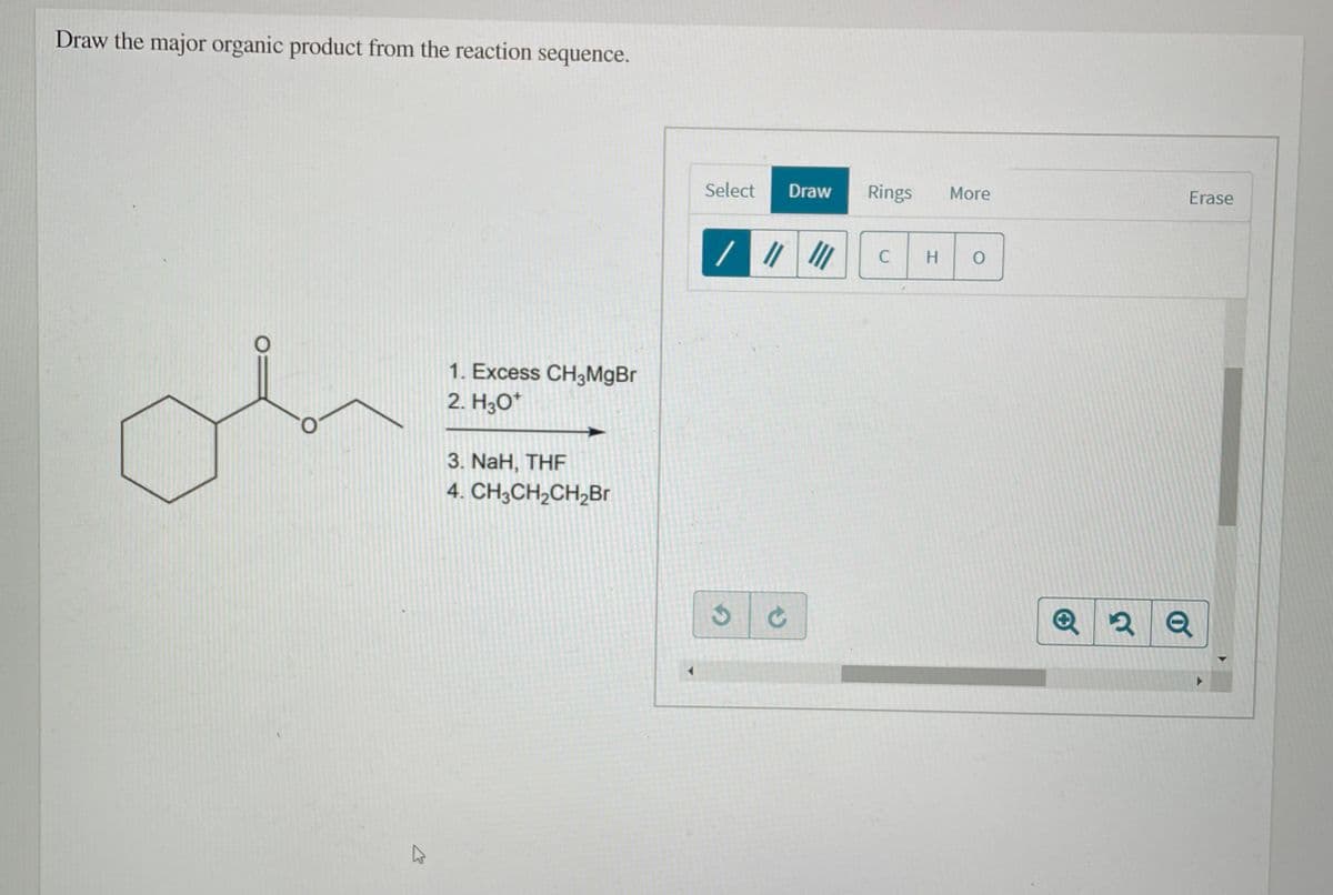 Draw the major organic product from the reaction sequence.
Select
Draw
Rings
More
Erase
H.
1. Excess CH3MGBR
2. H3O*
3. NaH, THF
4. CH;CH2CH,Br
