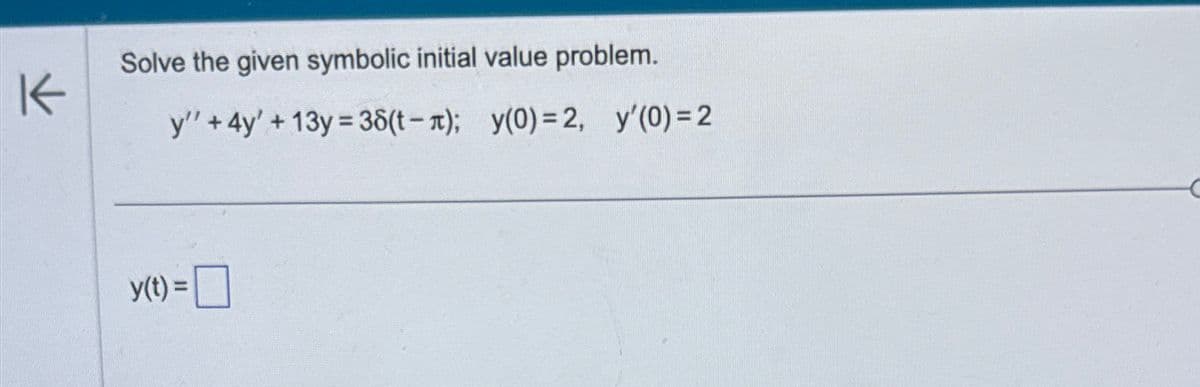 K
Solve the given symbolic initial value problem.
y"+4y'+13y=38(t-x); y(0)=2, y'(0)=2
y(t) =