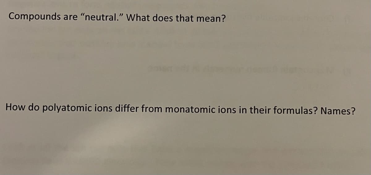 Compounds are "neutral." What does that mean?
How do polyatomic ions differ from monatomic ions in their formulas? Names?
