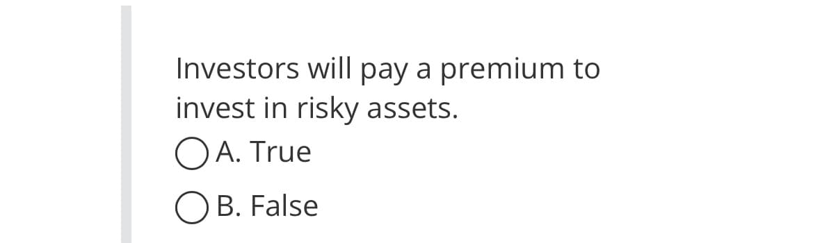 Investors will pay a premium to
invest in risky assets.
OA. True
OB. False