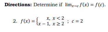 Directions: Determine if limx-c f (x) = f(c).
x, x < 2
2. f(x) = {x - 1. x>2;c = 2
- 1, x > 2
