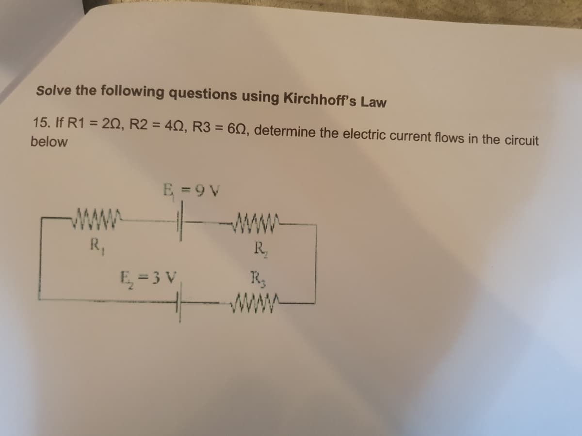 Solve the following questions using Kirchhoff's Law
15. If R1 = 20, R2 = 40, R3 = 602, determine the electric current flows in the circuit
below
R₁
E =9V
E₂-3 V
R₁
R₂