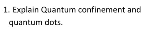 1. Explain Quantum confinement and
quantum dots.
