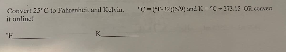 Convert 25°C to Fahrenheit and Kelvin.
it online!
°F
K
°C (°F-32)(5/9) and K = °C +273.15 OR convert