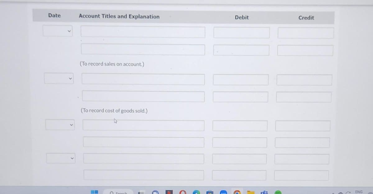 Date
Account Titles and Explanation
(To record sales on account.)
(To record cost of goods sold.)
Search
C
Debit
Credit
11
ENG