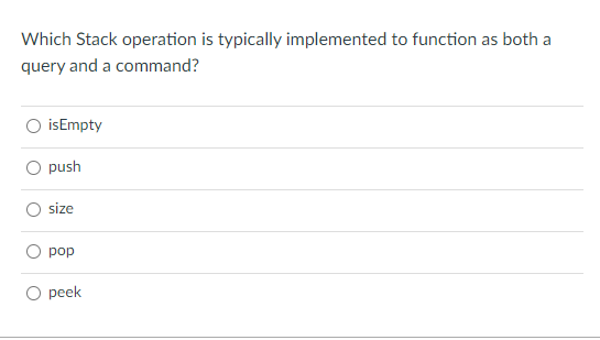 Which Stack operation is typically implemented to function as both a
query and a command?
O isEmpty
push
size
O pop
O peek
