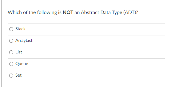 Which of the following is NOT an Abstract Data Type (ADT)?
Stack
O ArrayList
List
Queue
Set

