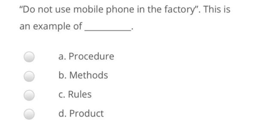 "Do not use mobile phone in the factory". This is
an example of,
a. Procedure
b. Methods
C. Rules
d. Product
