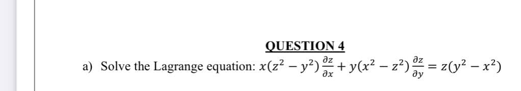 QUESTION 4
дz
дz
a) Solve the Lagrange equation: x(z² − y²) 0² + y(x² − z²) 07/ = z(y² - x²)
=
Əx