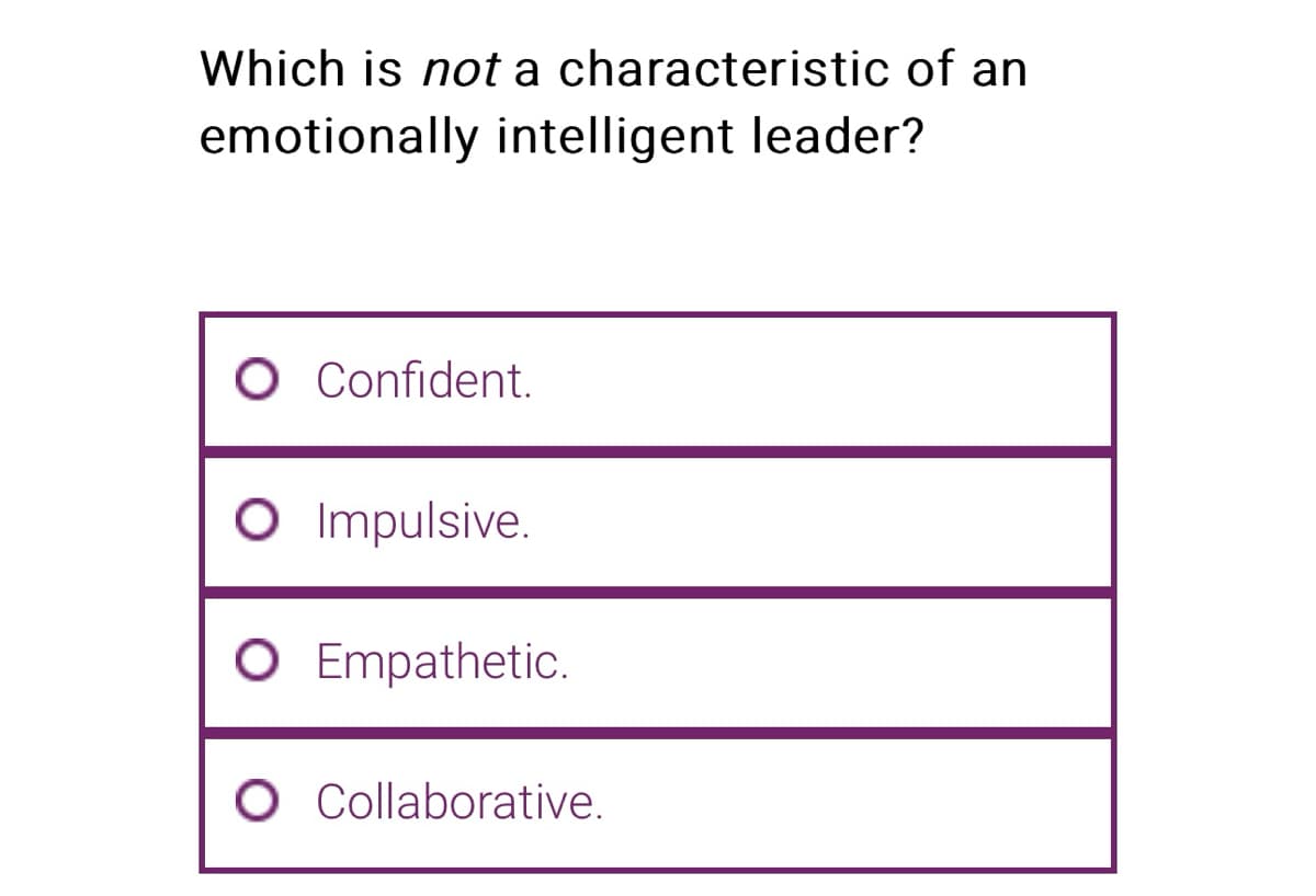 Which is not a characteristic of an
emotionally intelligent leader?
O Confident.
O Impulsive.
O Empathetic.
Collaborative.