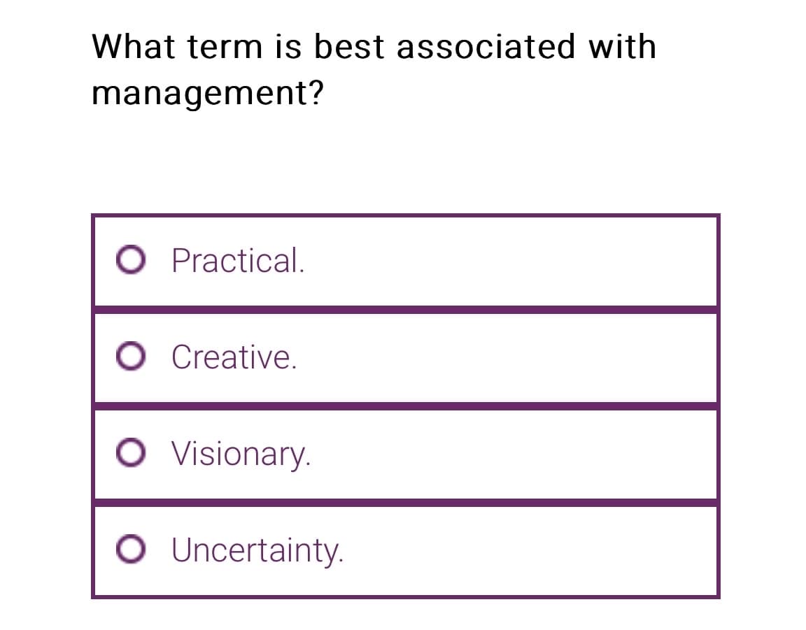 What term is best associated with
management?
O Practical.
O Creative.
O Visionary.
O Uncertainty.