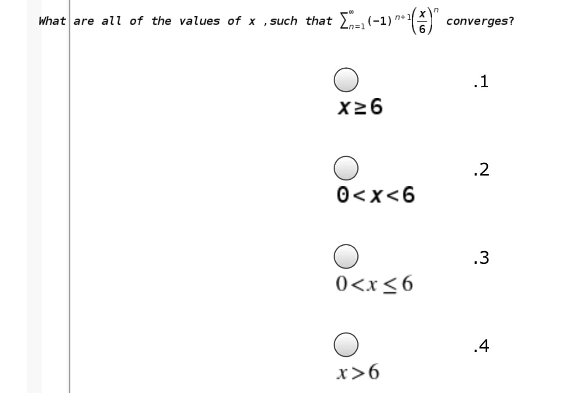 What are all of the values of x ,such that - (-1)"
n+1
converges?
n=1
.1
X26
.2
0<x<6
.3
0<x<6
.4
x>6
