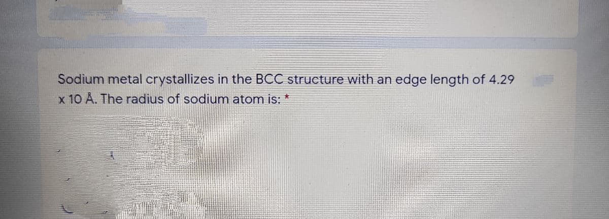 Sodium metal crystallizes in the BCC structure with an edge length of 4.29
x 10 A. The radius of sodium atom is:
