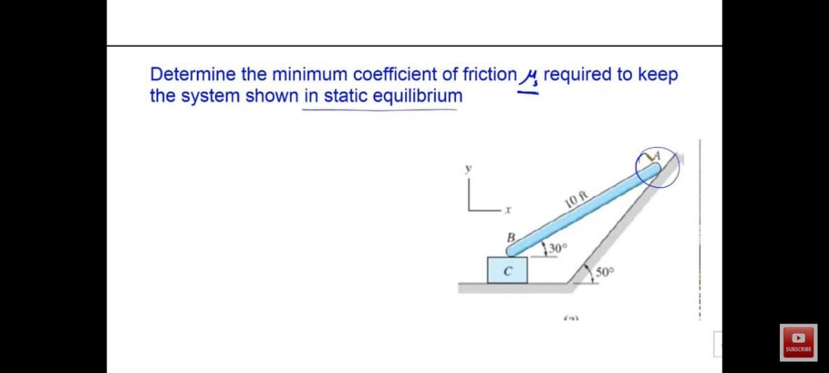 Determine the minimum coefficient of friction y required to keep
the system shown in static equilibrium
10 ft
B
30°
50°
SUBSCRIBE
