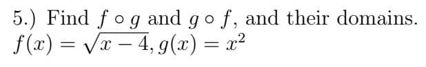 5.) Find fog and go f, and their domains.
f(x) = √√x – 4, g(x) = x²