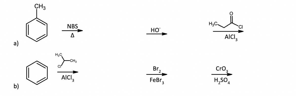 a)
b)
CH3
H3C
NBS
Δ
-CH3
AICI3
HO
Br₂
FeBr 3
H₂C
AICI,
CrO.
H₂SO4