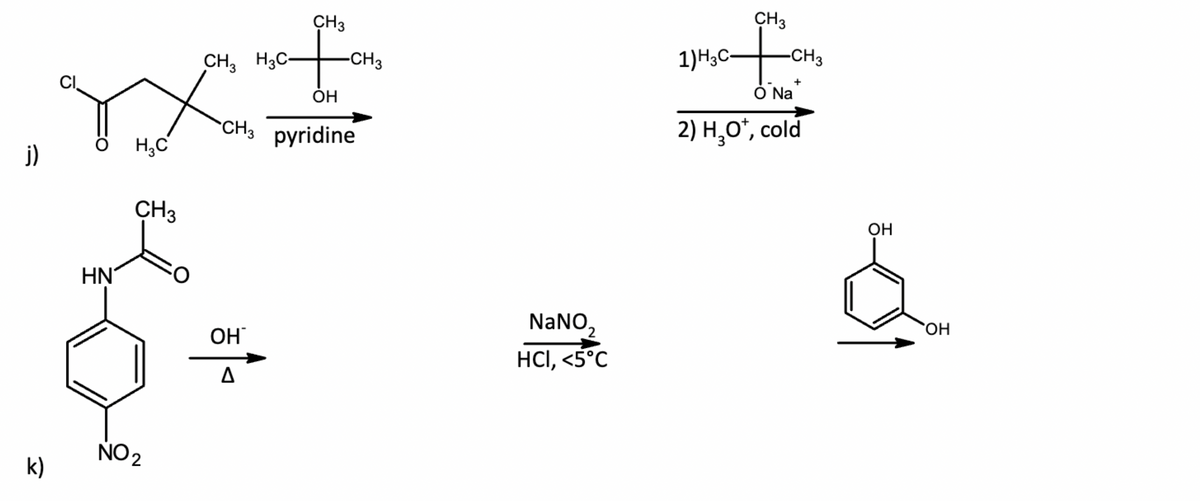 j)
k)
CI
HN
H₂C
CH3
NO ₂
CH3
+
OH
CH3 pyridine
CH₂ H3C-
OH
-CH3
NaNO₂
HCI, <5°C
CH3
of a
O Na
2) H₂O*, cold
1)H3C-
-CH3
OH
OH