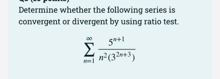 Determine whether the following series is
convergent or divergent by using ratio test.
5"+1
n²(32n+3)
n=1
