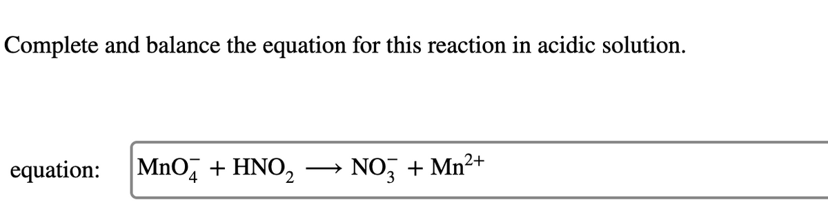 Complete and balance the equation for this reaction in acidic solution.
equation:
MnO, + HNO,
NO, + Mn2+
