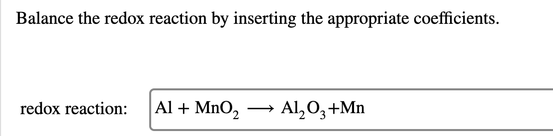Balance the redox reaction by inserting the appropriate coefficients.
redox reaction:
Al + MnO,
► Al,0,+Mn
