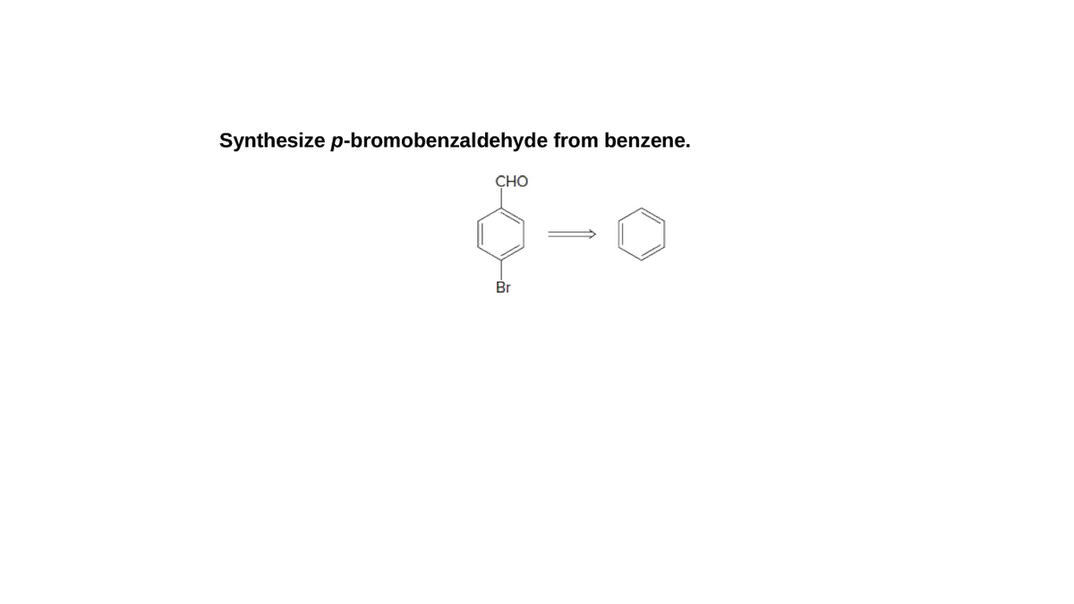 Synthesize p-bromobenzaldehyde from benzene.
CHO
Br
