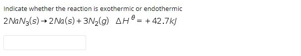 Indicate whether the reaction is exothermic or endothermic
2 NaN3(s) → 2Na(s) + 3N2(g) AH = + 42.7k)
