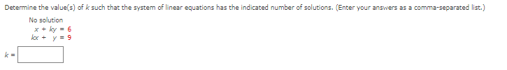 Determine the value(s) of k such that the system of linear equations has the indicated number of solutions. (Enter your answers as a comma-separated list.)
No solution
x + ky = 6
kx + y = 9
k=