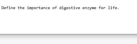 Define the importance of digestive enzyme for life.